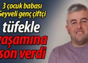 Geyveli genç çiftçi İBRAHİM IŞIK tüfekle yaşamına son verdi